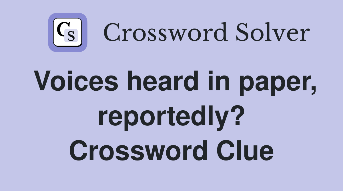 Voices heard in paper, reportedly? Crossword Clue