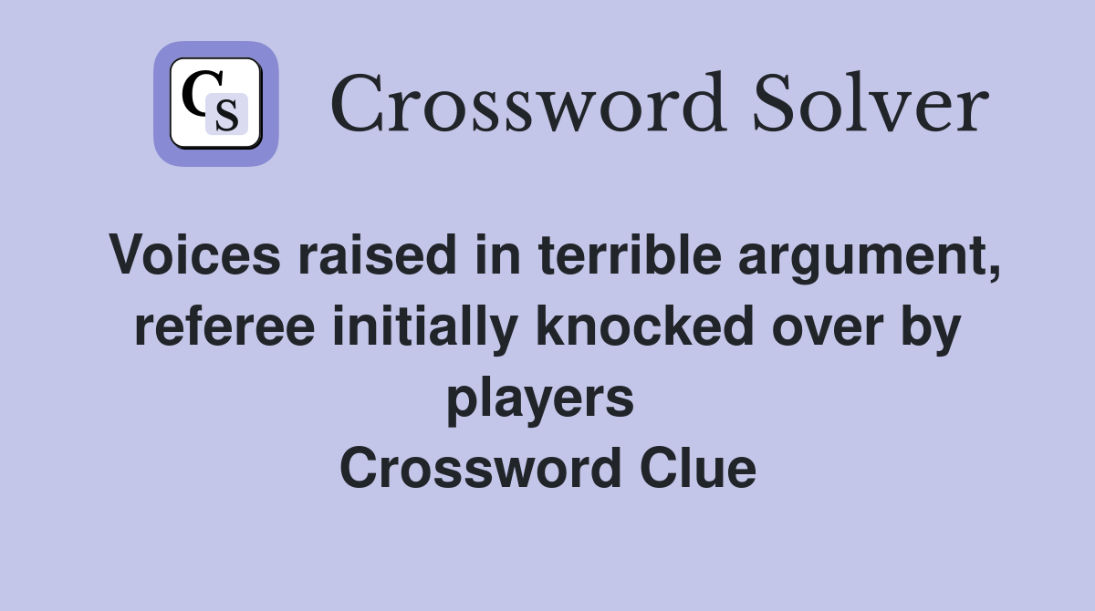 Voices raised in terrible argument, referee initially knocked over by players  Crossword Clue