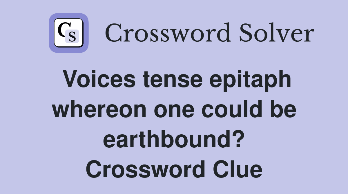Voices tense epitaph whereon one could be earthbound? Crossword Clue