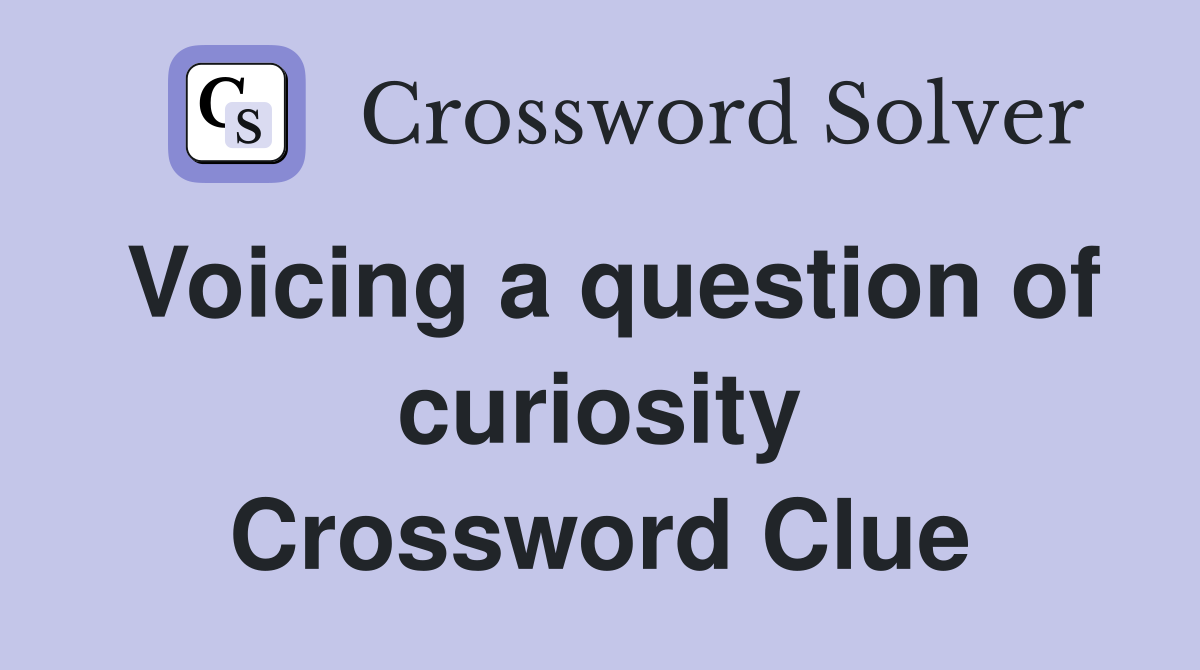 Voicing a question of curiosity Crossword Clue