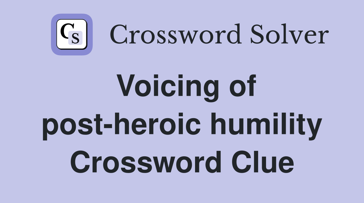 Voicing of post-heroic humility Crossword Clue