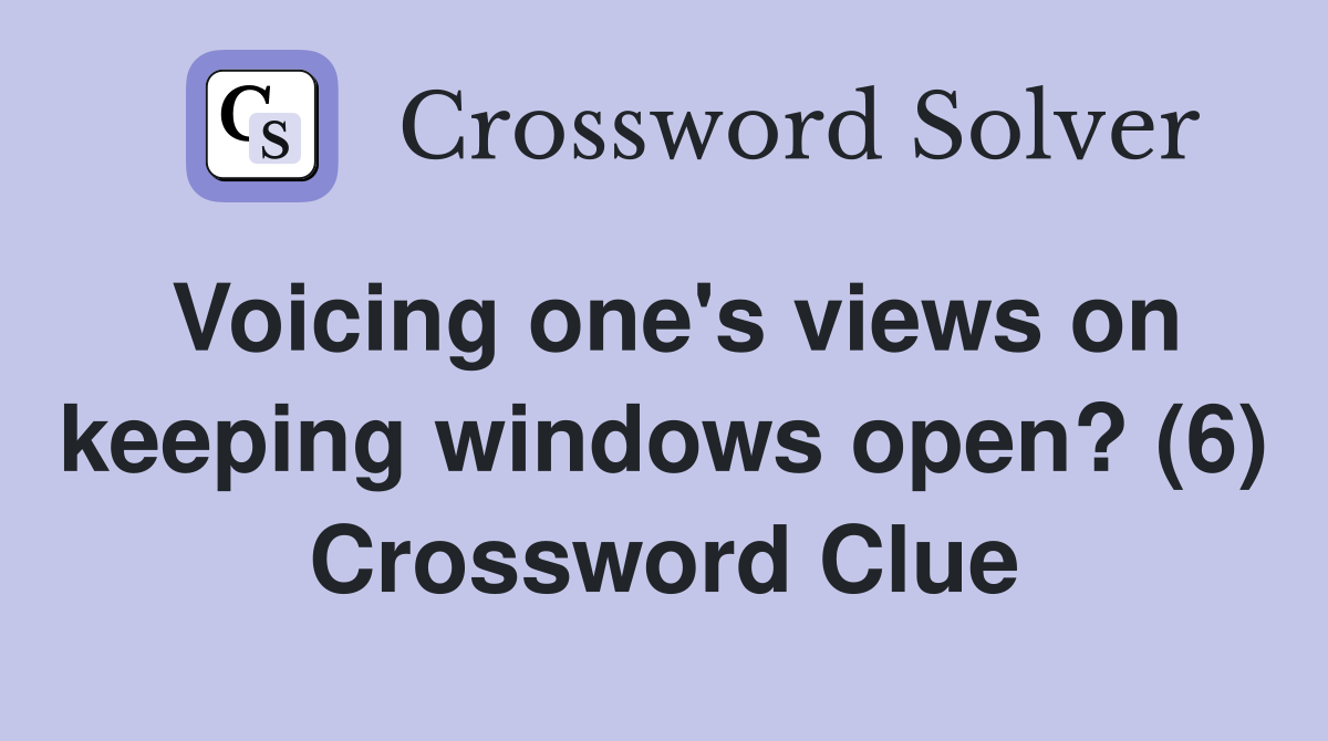 Voicing one's views on keeping windows open? (6) Crossword Clue