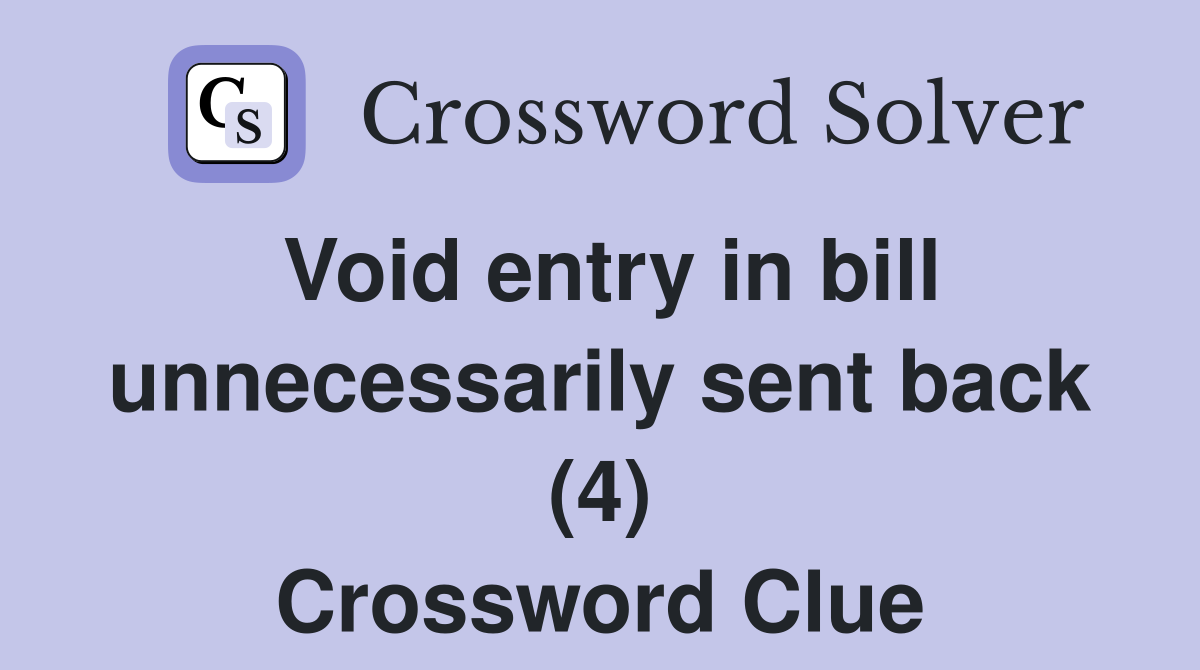 Void entry in bill unnecessarily sent back (4) Crossword Clue