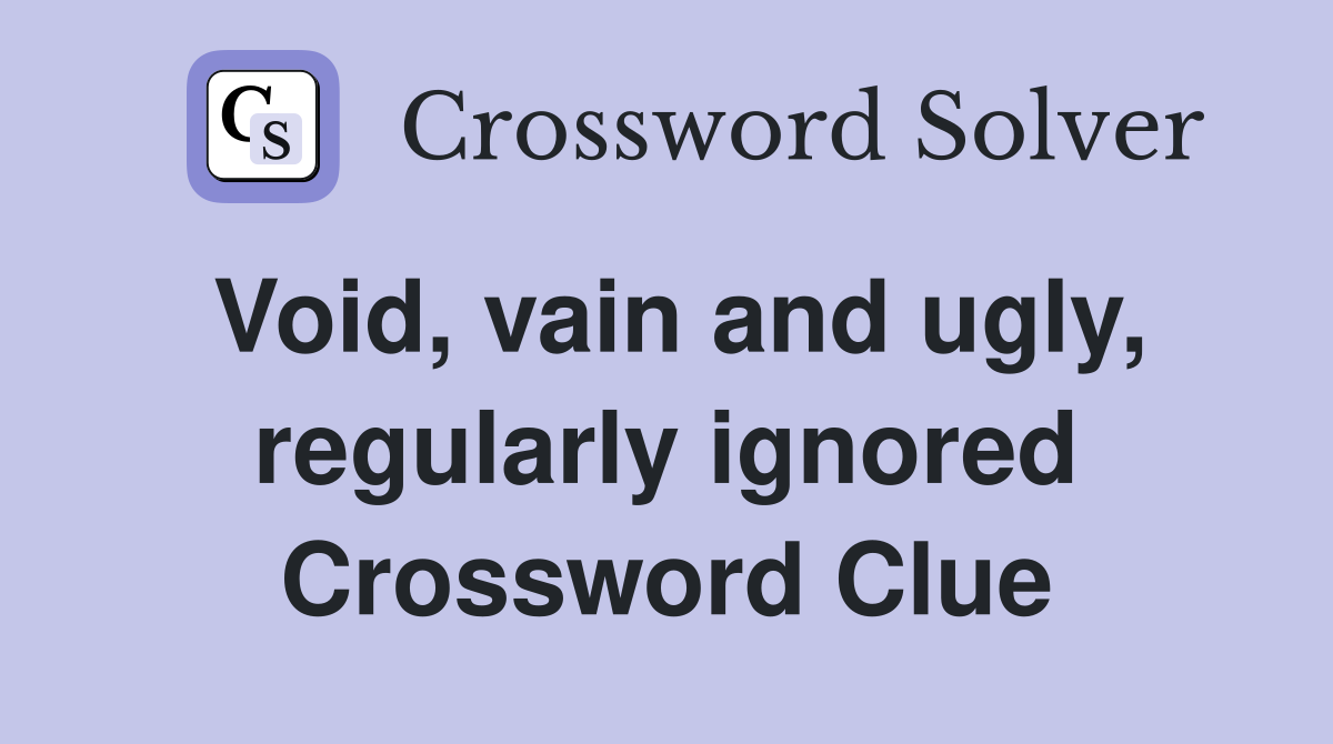 Void, vain and ugly, regularly ignored Crossword Clue