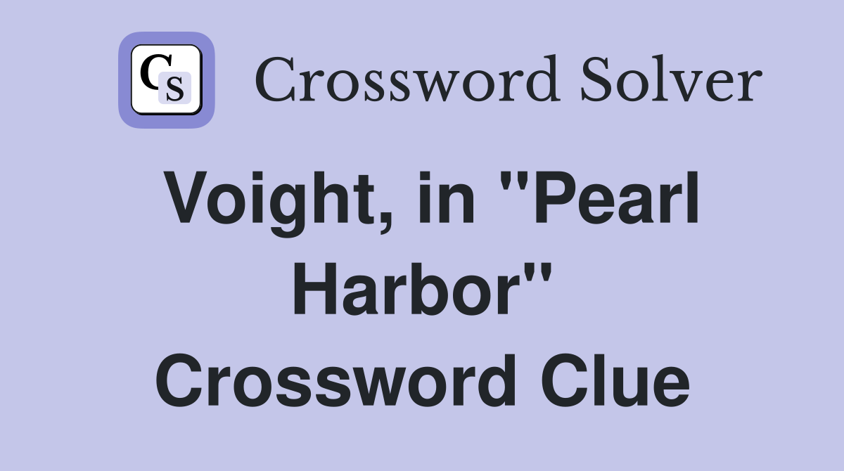 Voight, in ''Pearl Harbor'' Crossword Clue