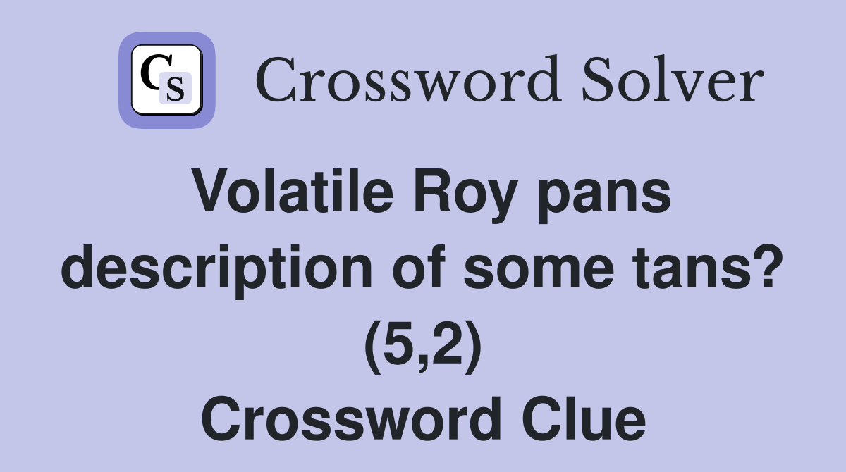 Volatile Roy pans description of some tans? (5,2) Crossword Clue
