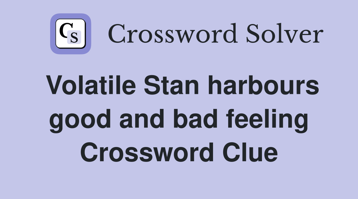 Volatile Stan harbours good and bad feeling Crossword Clue