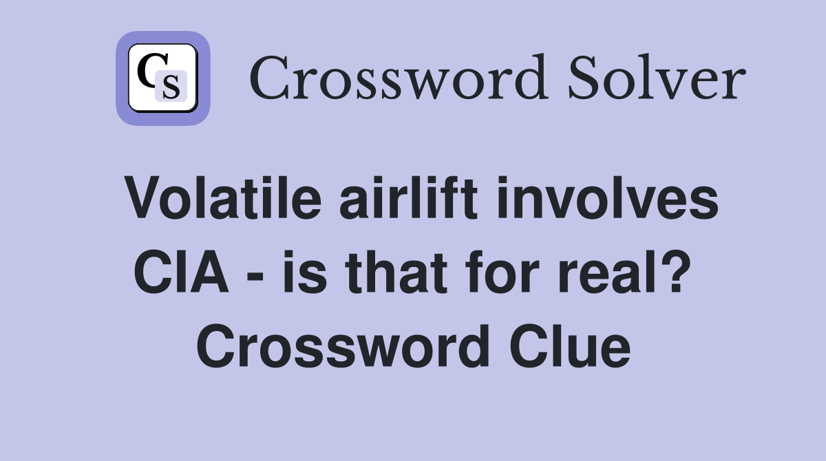 Volatile airlift involves CIA - is that for real? Crossword Clue