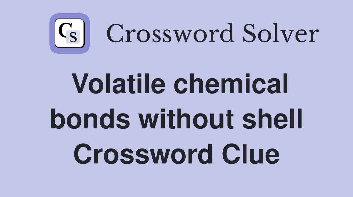 Volatile chemical bonds without shell Crossword Clue