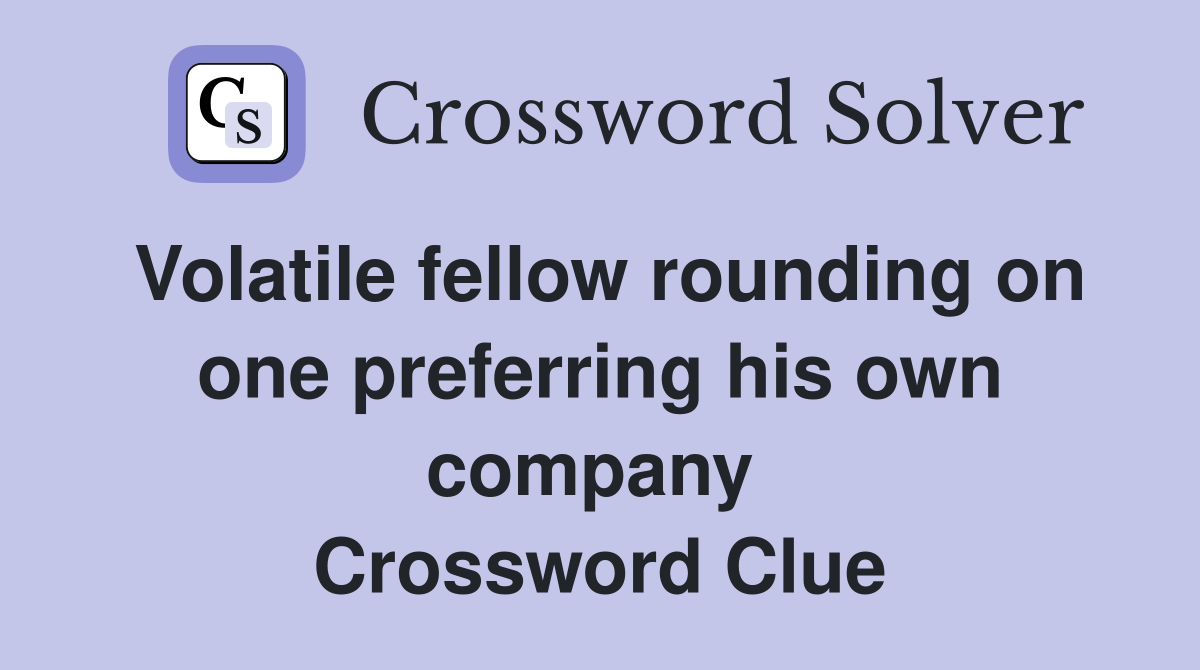 Volatile fellow rounding on one preferring his own company  Crossword Clue