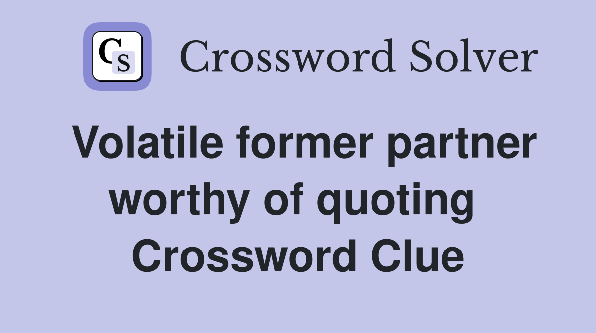 Volatile former partner worthy of quoting  Crossword Clue