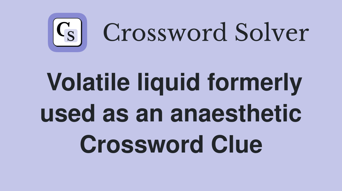 Volatile liquid formerly used as an anaesthetic Crossword Clue