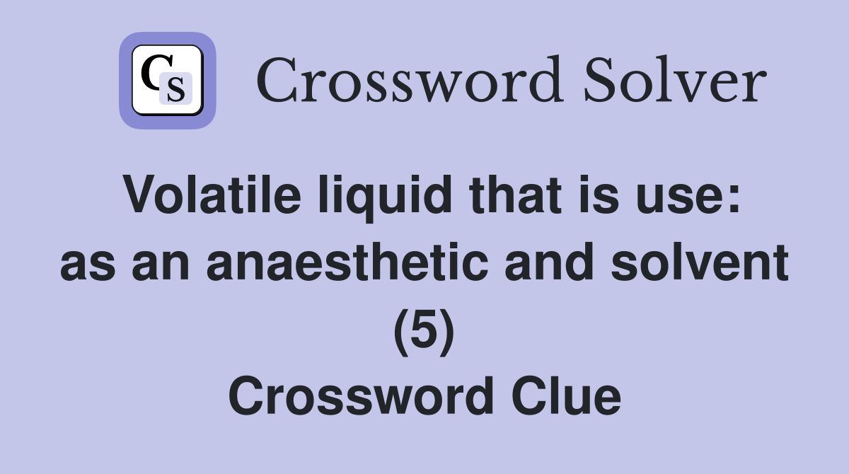 Volatile liquid that is use: as an anaesthetic and solvent (5) Crossword Clue