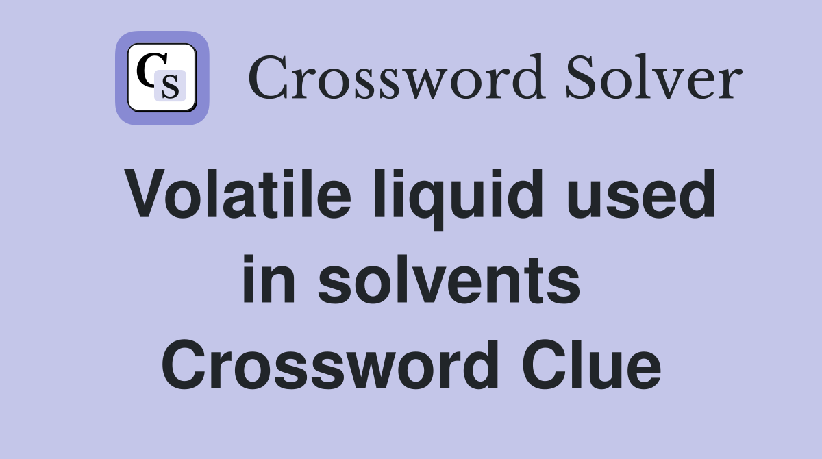 Volatile liquid used in solvents Crossword Clue