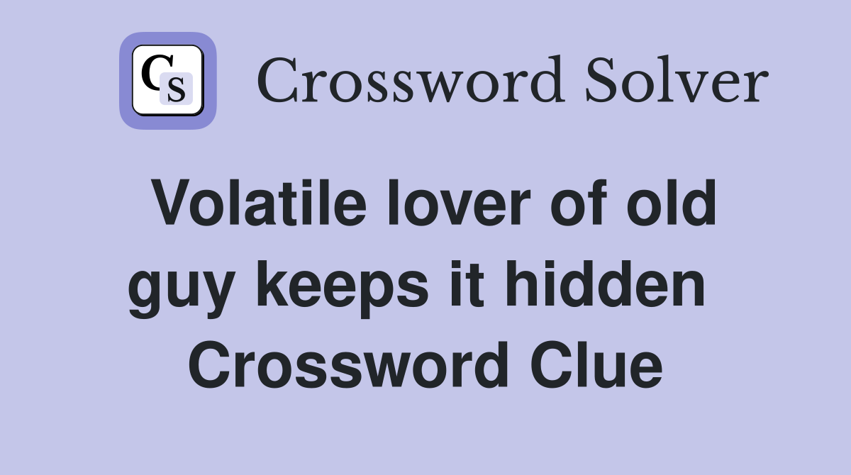 Volatile lover of old guy keeps it hidden  Crossword Clue