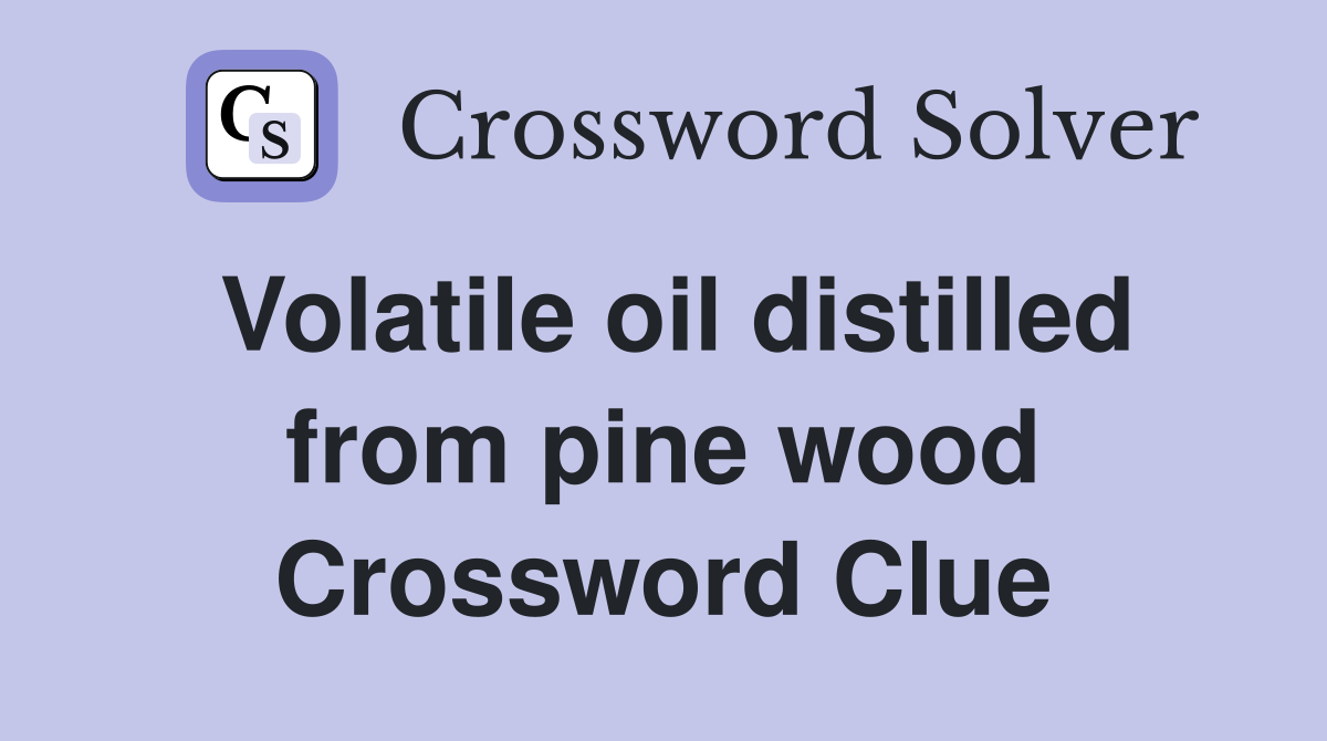 Volatile oil distilled from pine wood Crossword Clue