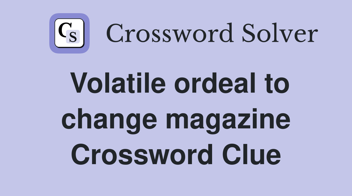 Volatile ordeal to change magazine Crossword Clue