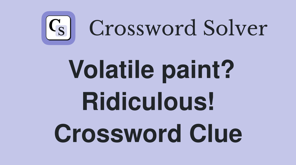 Volatile paint? Ridiculous! Crossword Clue
