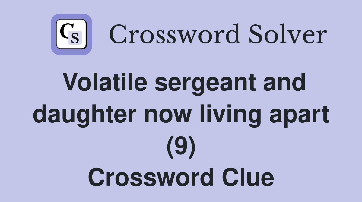 Volatile sergeant and daughter now living apart (9) Crossword Clue