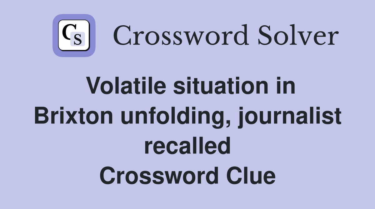 Volatile situation in Brixton unfolding, journalist recalled Crossword Clue