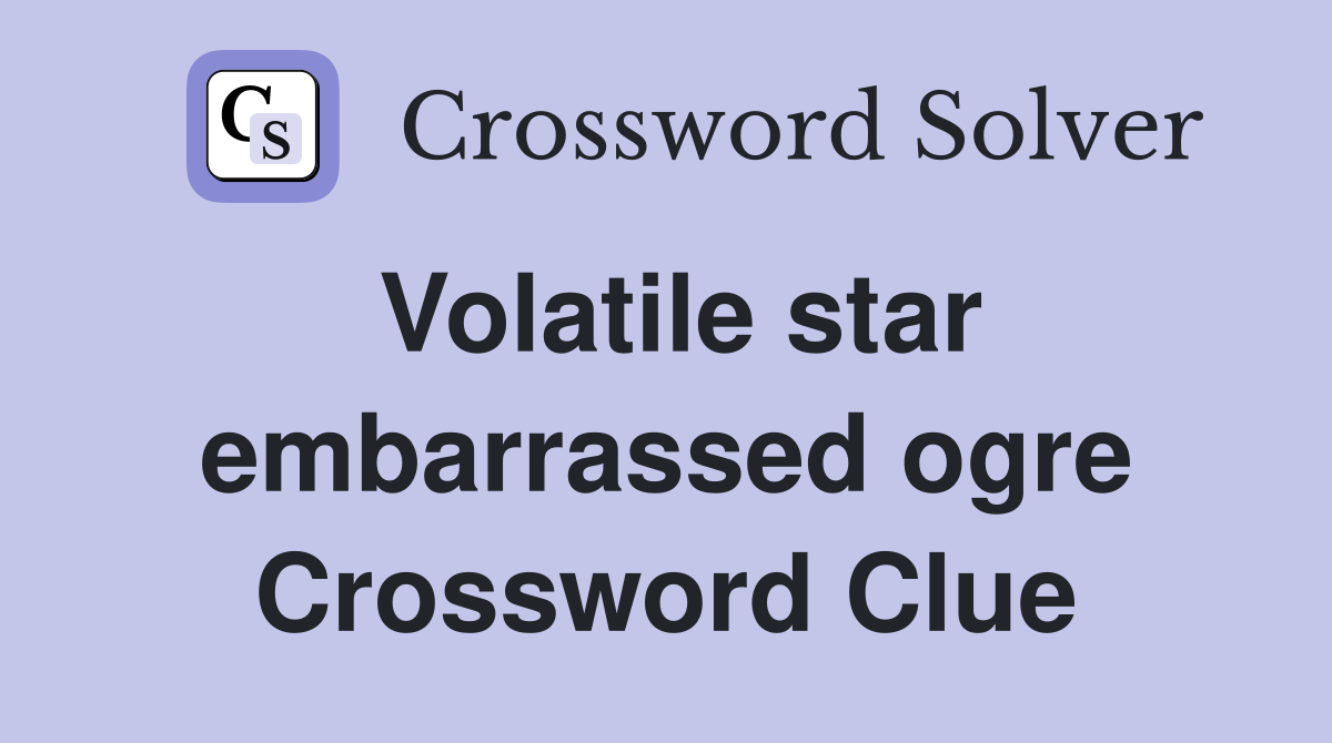 Volatile star embarrassed ogre Crossword Clue