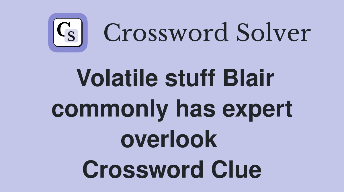 Volatile stuff Blair commonly has expert overlook  Crossword Clue