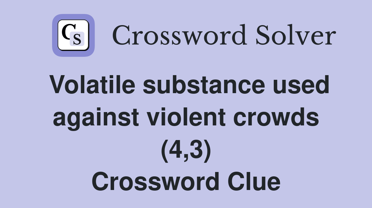 Volatile substance used against violent crowds (4,3) Crossword Clue