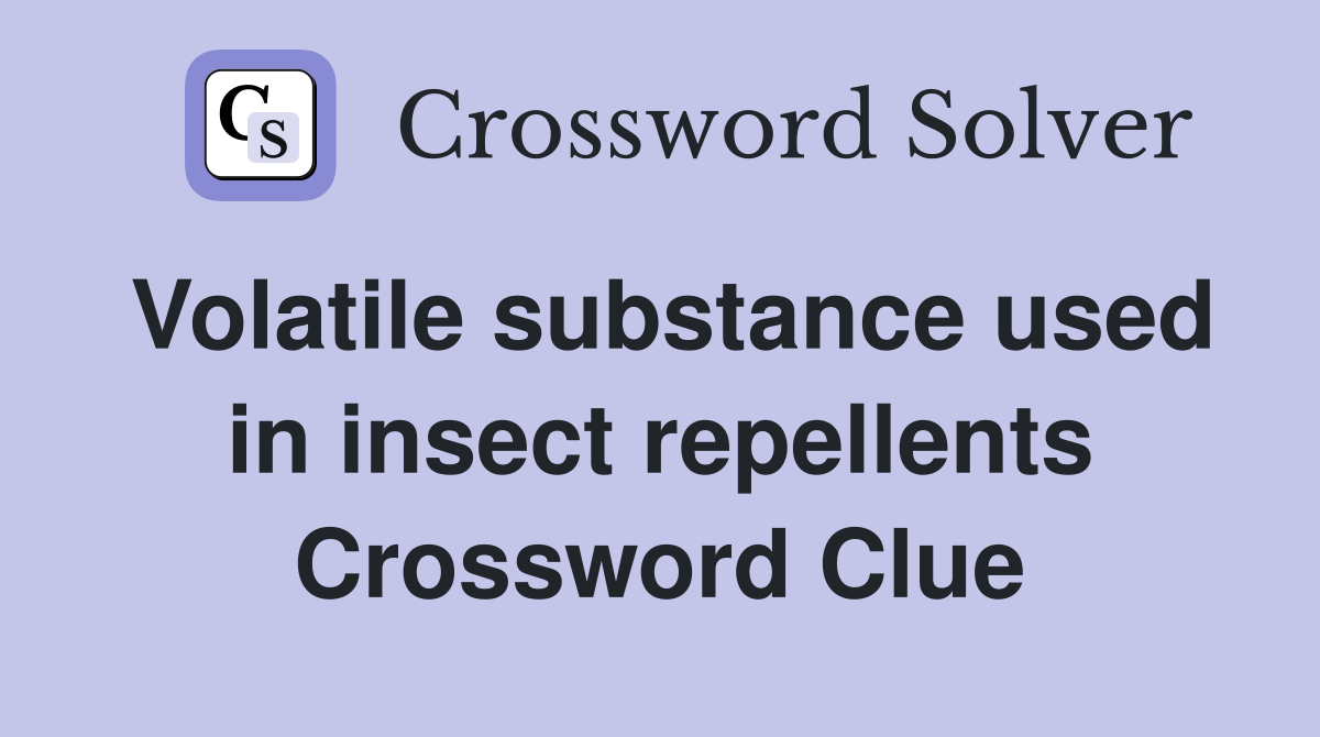 Volatile substance used in insect repellents Crossword Clue