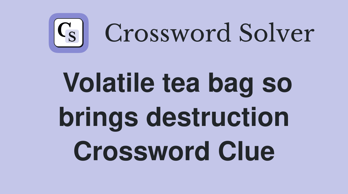 Volatile tea bag so brings destruction Crossword Clue
