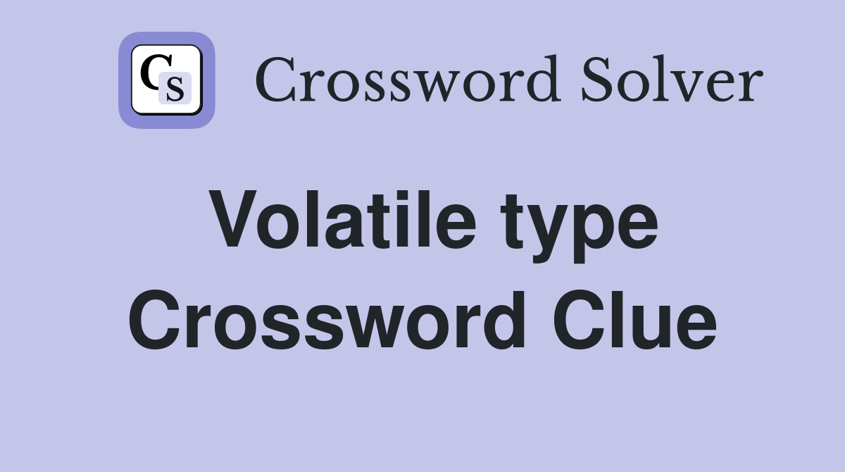 Volatile type Crossword Clue