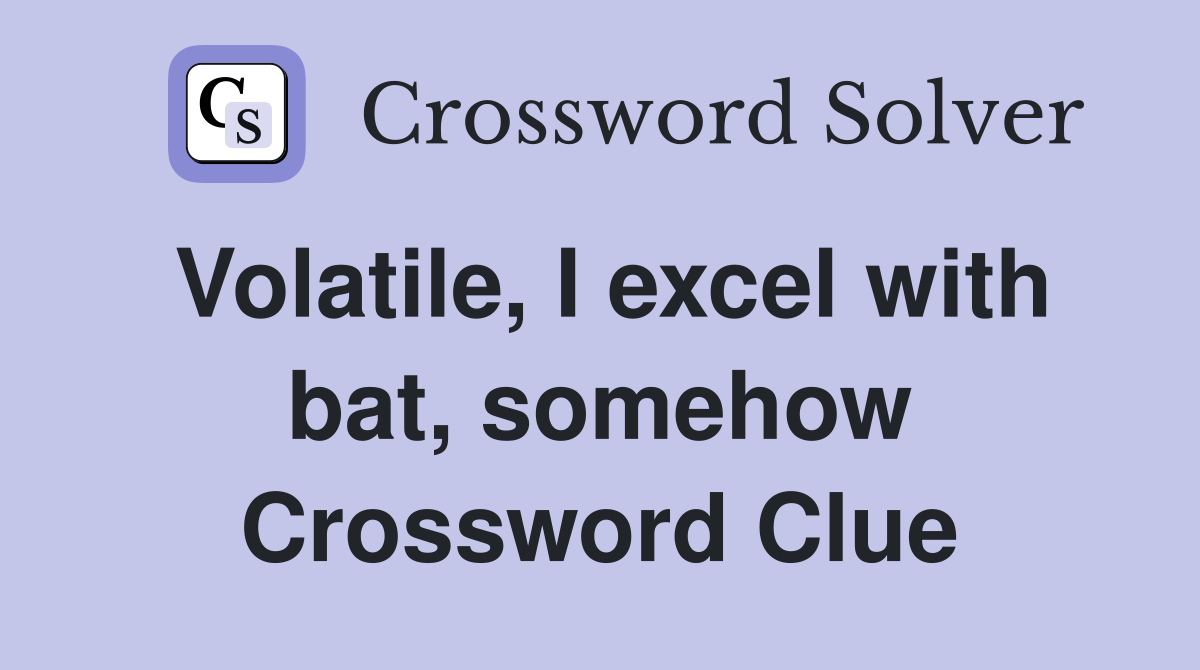 Volatile, I excel with bat, somehow Crossword Clue