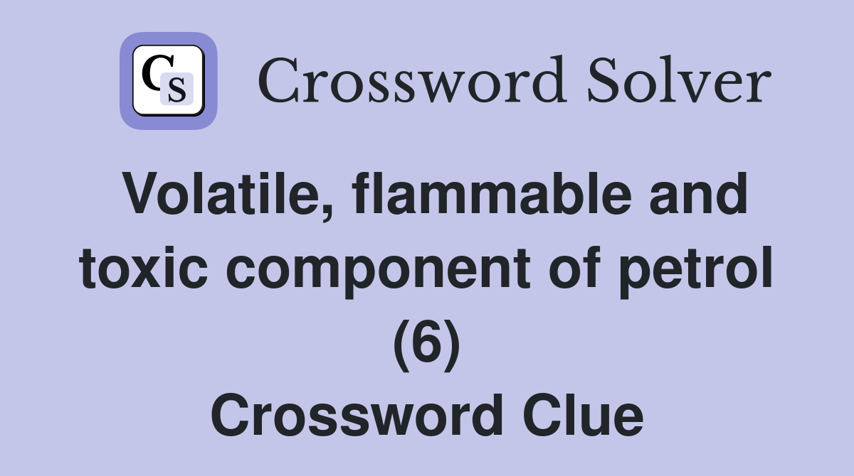 Volatile, flammable and toxic component of petrol (6) Crossword Clue