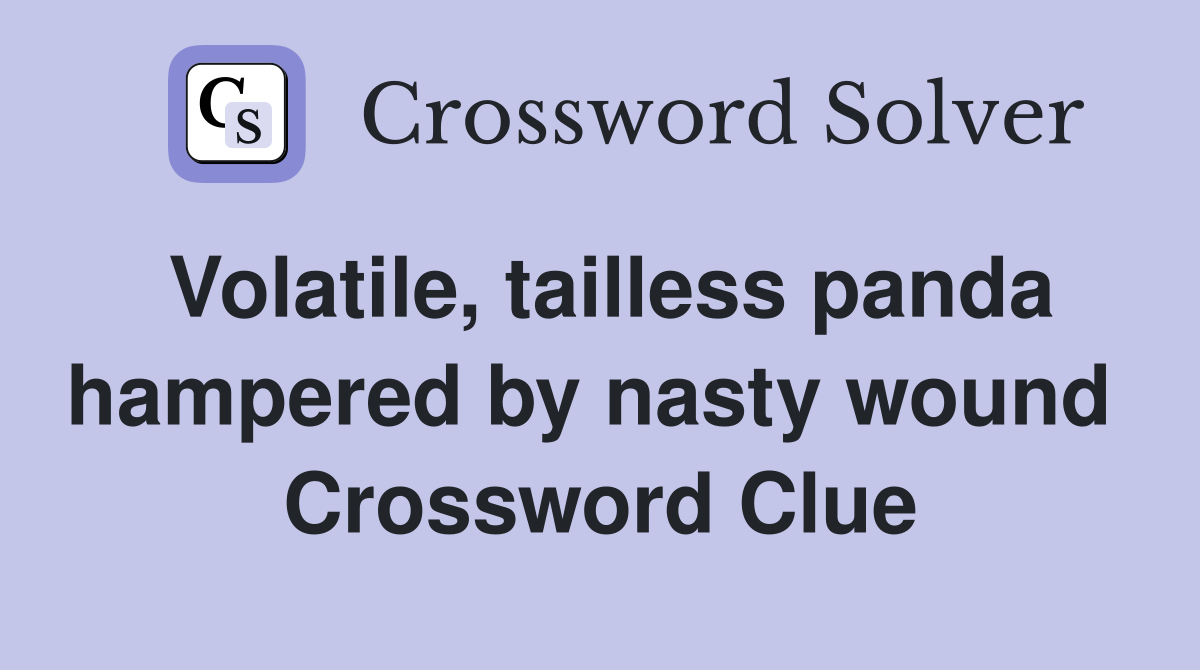 Volatile, tailless panda hampered by nasty wound  Crossword Clue