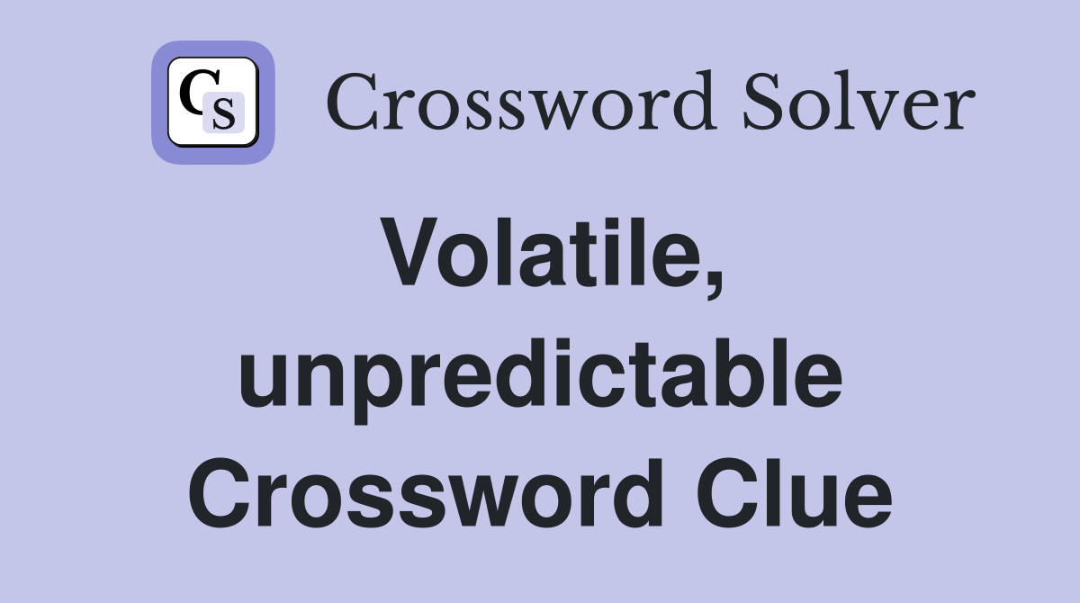 Volatile, unpredictable Crossword Clue