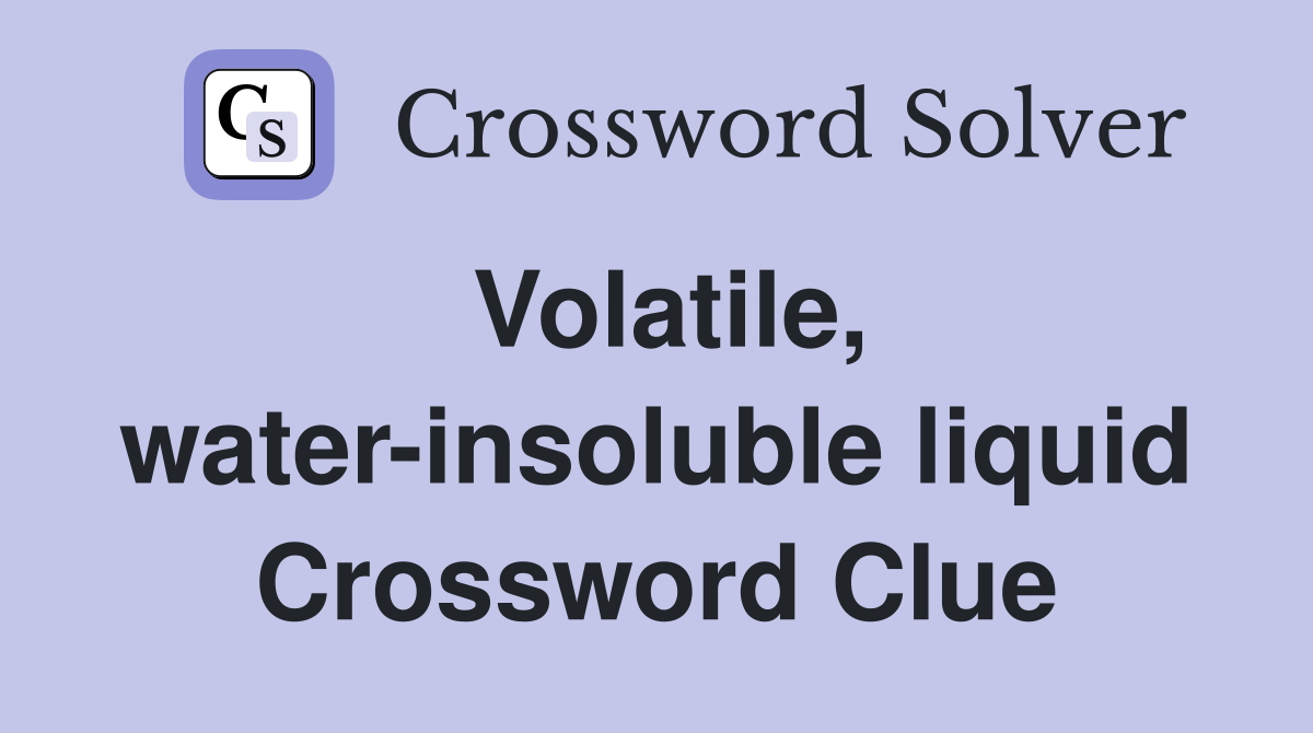 Volatile, water-insoluble liquid Crossword Clue