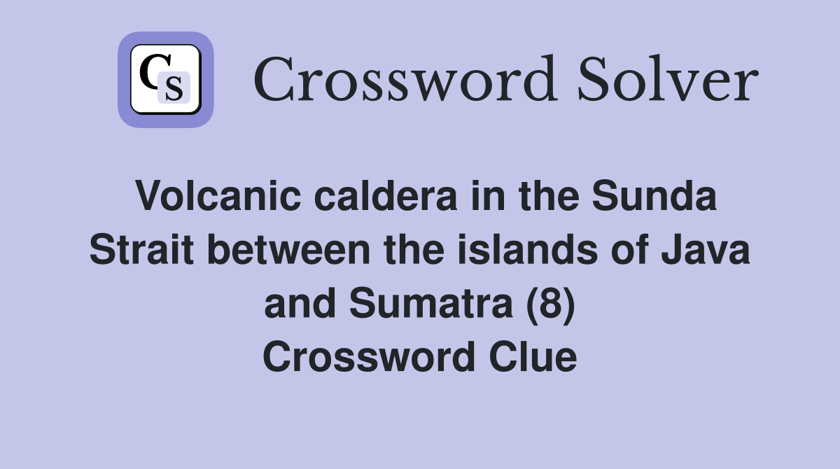 Volcanic caldera in the Sunda Strait between the islands of Java and Sumatra (8) Crossword Clue