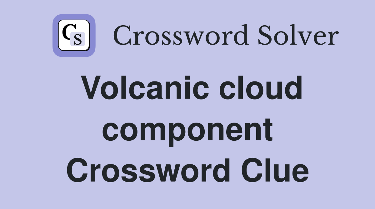 Volcanic cloud component Crossword Clue