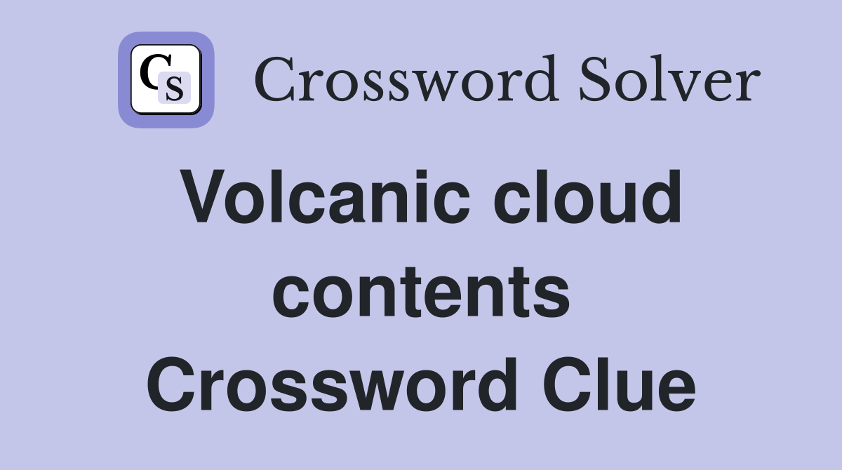 Volcanic cloud contents Crossword Clue