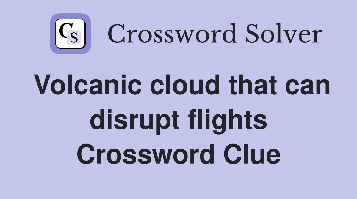 Volcanic cloud that can disrupt flights Crossword Clue