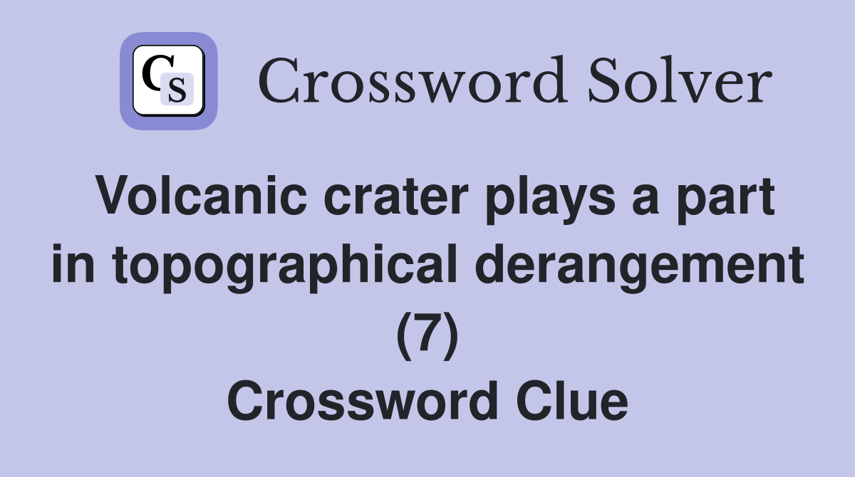 Volcanic crater plays a part in topographical derangement (7) Crossword Clue