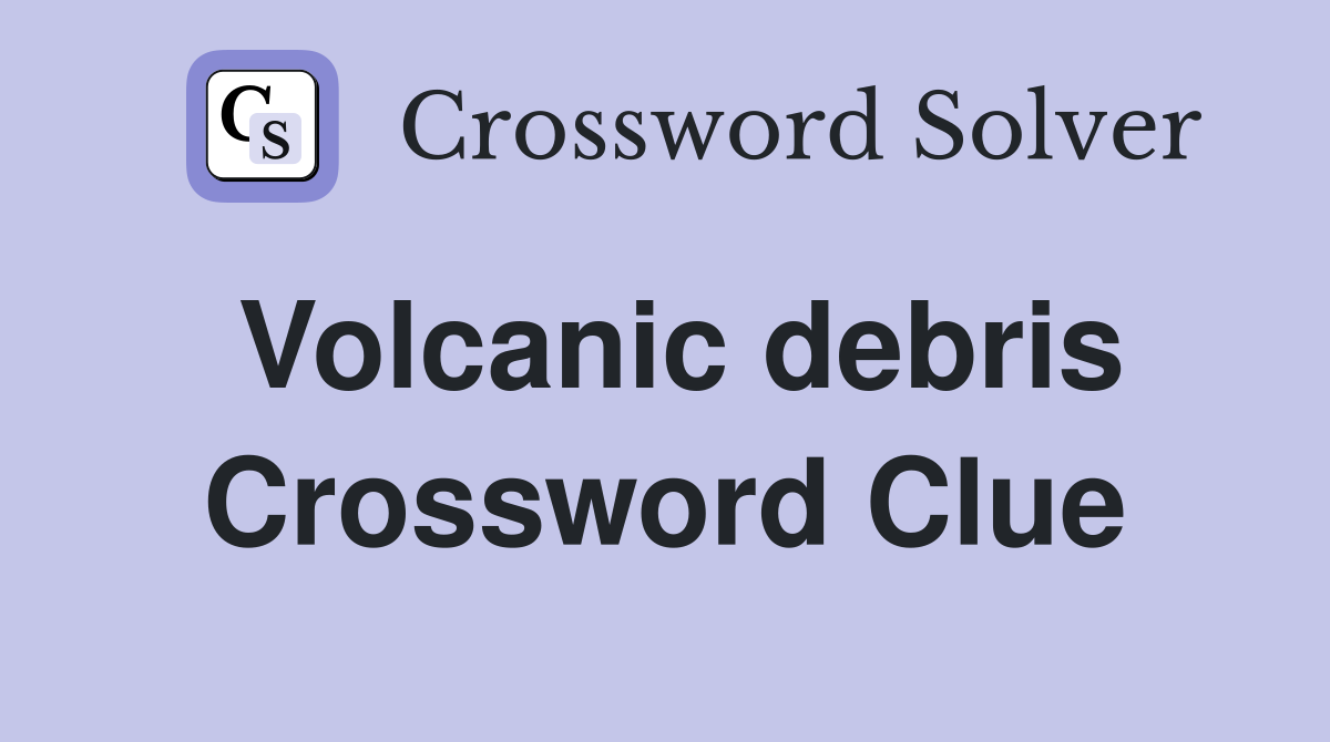 Volcanic debris Crossword Clue