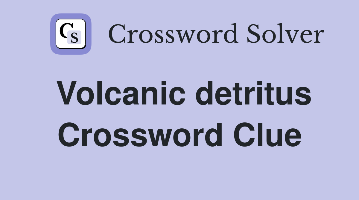 Volcanic detritus Crossword Clue