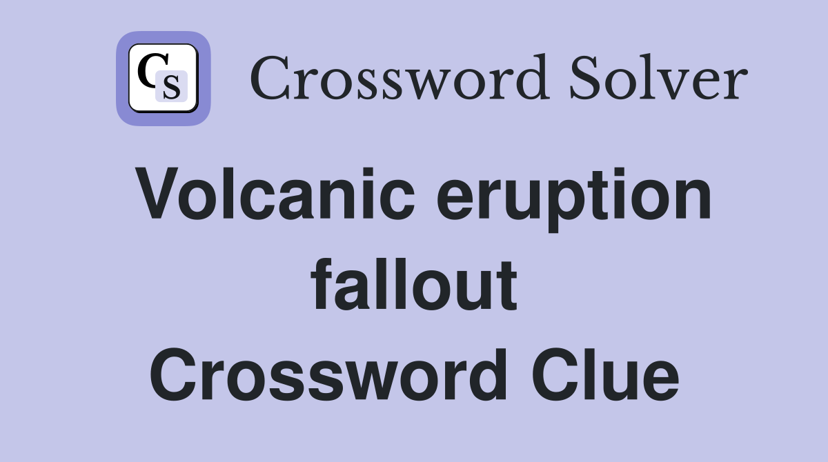 Volcanic eruption fallout Crossword Clue