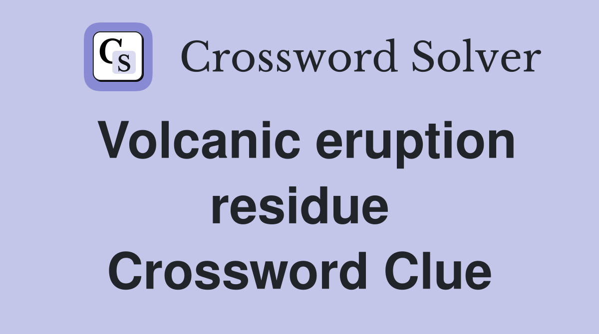 Volcanic eruption residue Crossword Clue