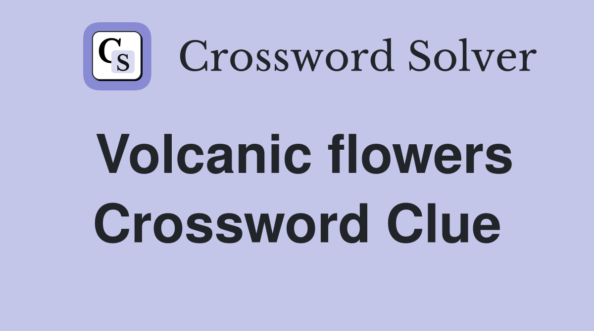 Volcanic flowers Crossword Clue