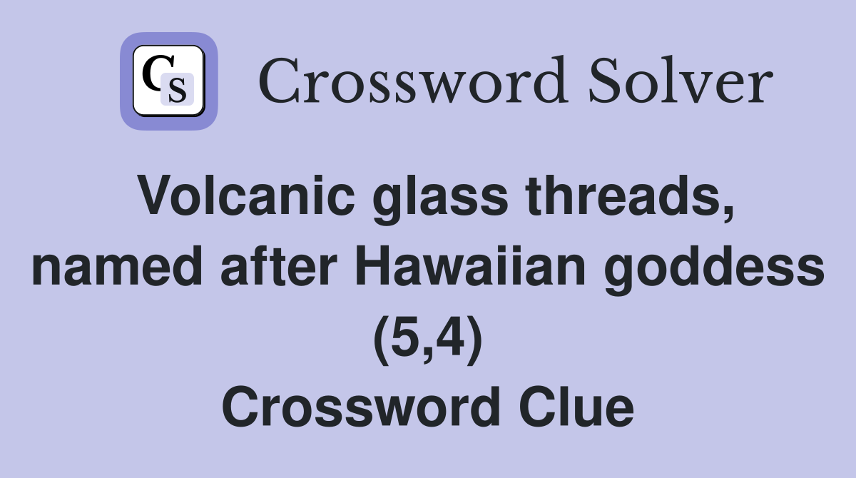 Volcanic glass threads, named after Hawaiian goddess (5,4) Crossword Clue