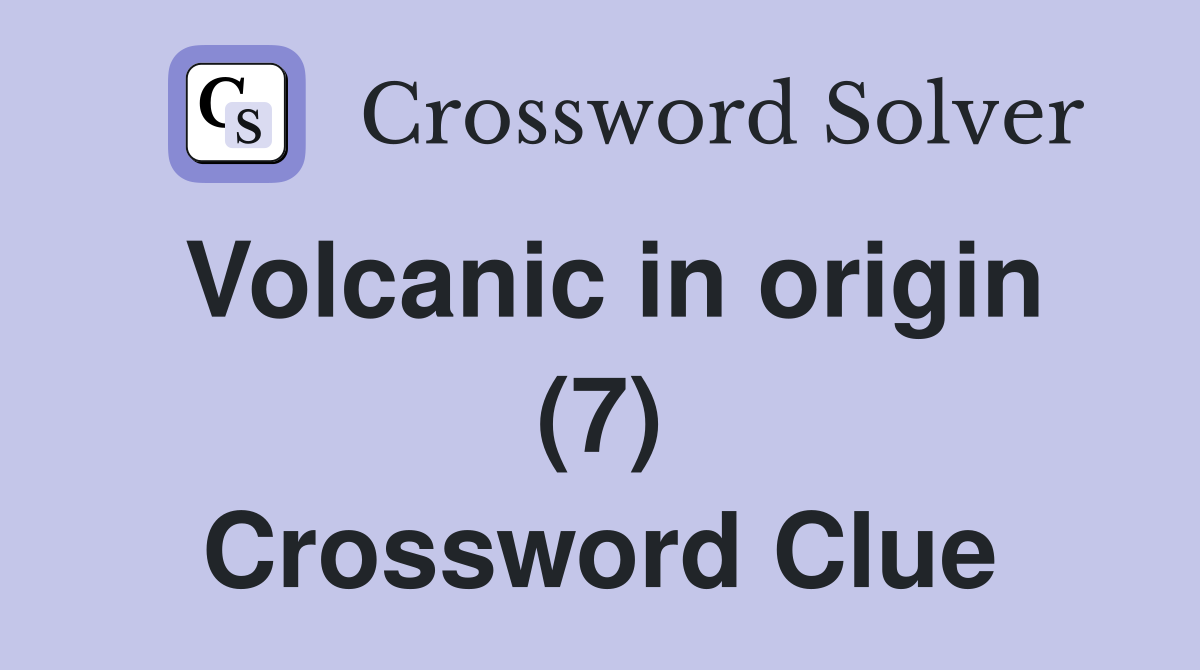 Volcanic in origin (7) Crossword Clue