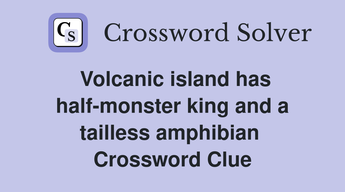 Volcanic island has half-monster king and a tailless amphibian  Crossword Clue