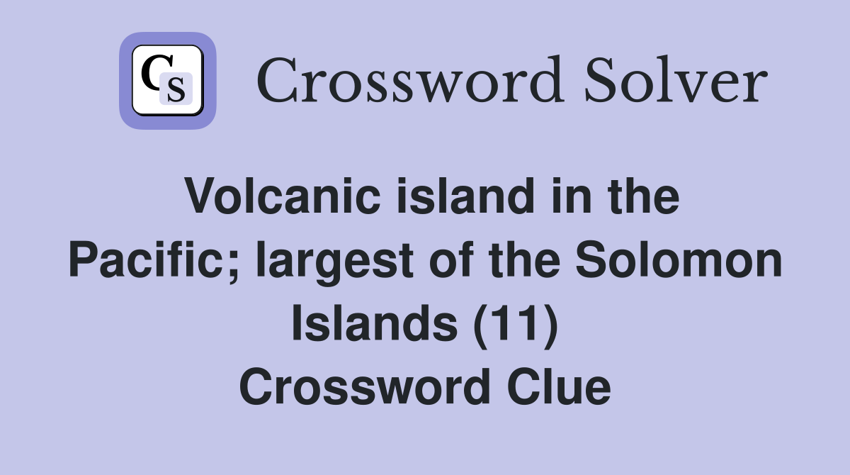 Volcanic island in the Pacific; largest of the Solomon Islands (11) Crossword Clue