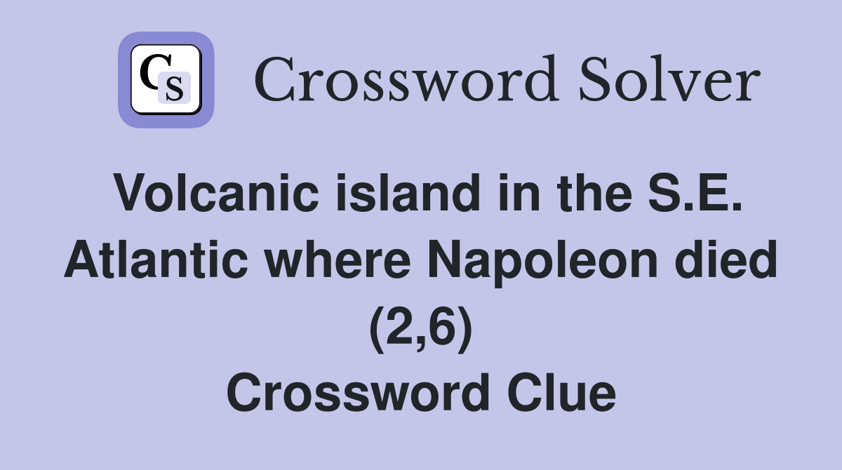 Volcanic island in the S.E. Atlantic where Napoleon died (2,6) Crossword Clue